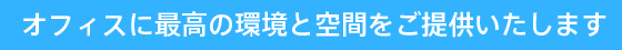 オフィスに最高の環境と空間をご提供いたします